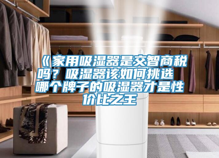 《家用吸湿器是交智商税吗？吸湿器该如何挑选 哪个牌子的吸湿器才是性价比之王