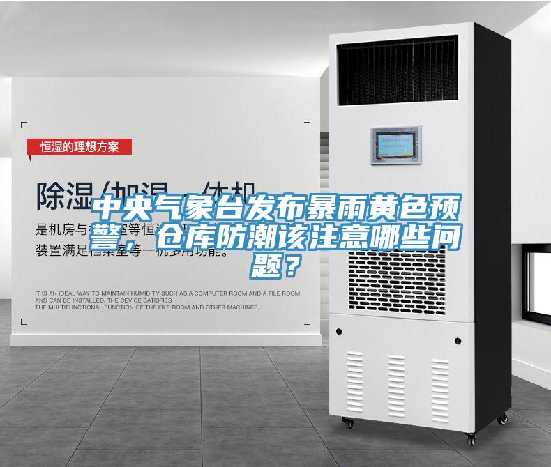 中央气象台发布暴雨黄色预警，仓库防潮该注意哪些问题？
