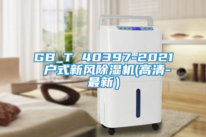 GB_T 40397-2021 户式新风除湿机(高清-最新）
