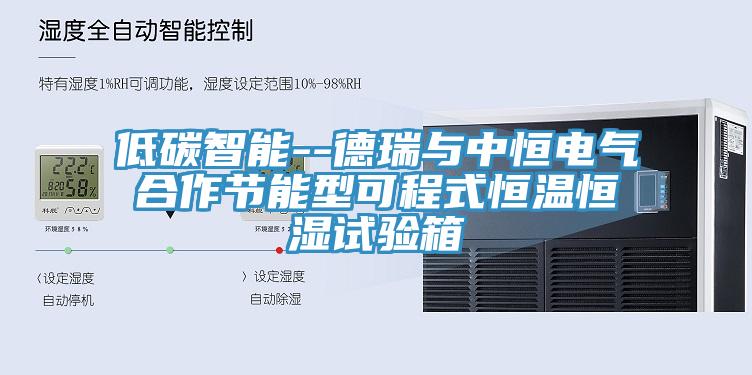低碳智能--德瑞与中恒电气合作节能型可程式恒温恒湿试验箱