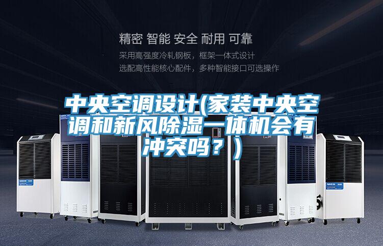中央空调设计(家装中央空调和新风除湿一体机会有冲突吗？)