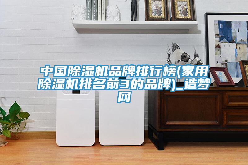 中国除湿机品牌排行榜(家用除湿机排名前3的品牌)_造梦网