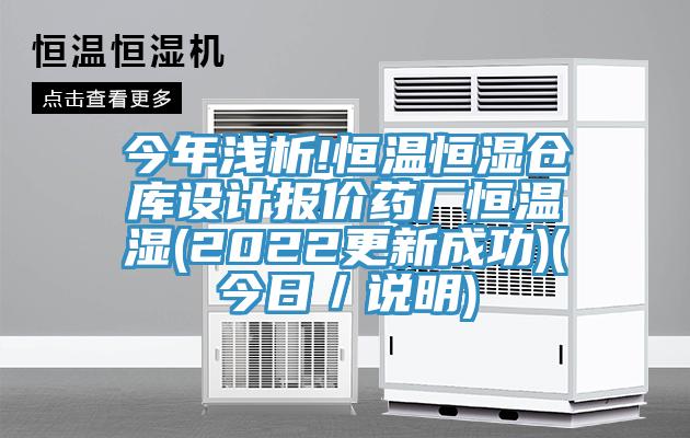 今年浅析!恒温恒湿仓库设计报价药厂恒温湿(2022更新成功)(今日／说明)