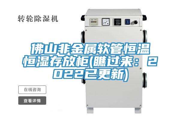 佛山非金属软管恒温恒湿存放柜(瞧过来：2022已更新)