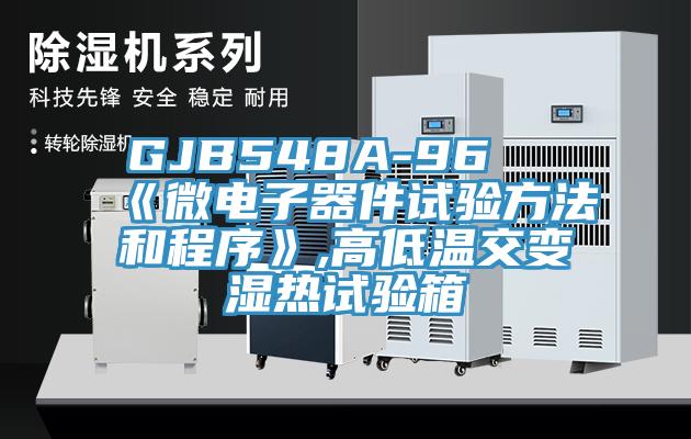 GJB548A-96 《微电子器件试验方法和程序》,高低温交变湿热试验箱