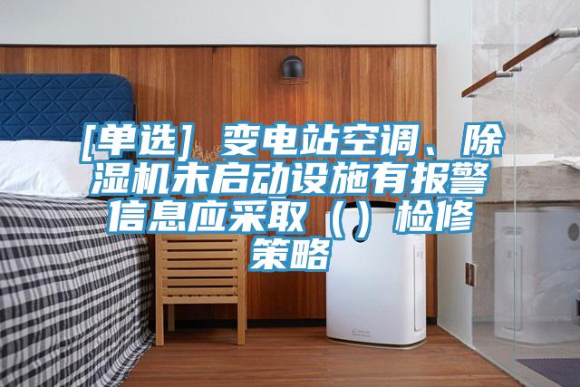 [单选] 变电站空调、除湿机未启动设施有报警信息应采取（）检修策略