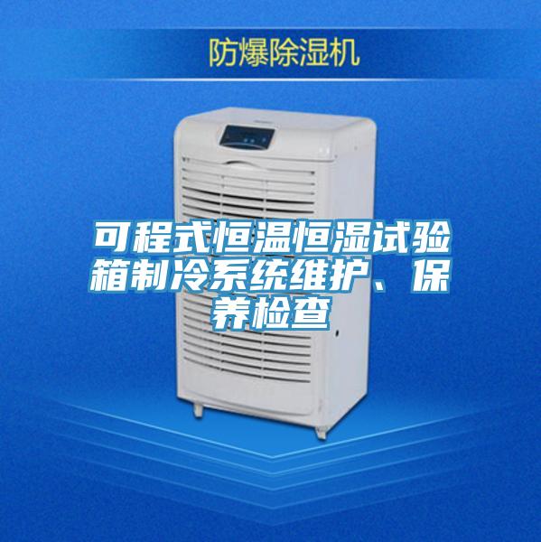 可程式恒温恒湿试验箱制冷系统维护、保养检查