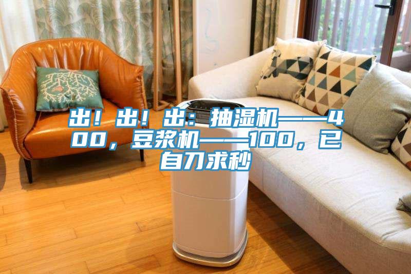 出！出！出：抽湿机——400，豆浆机——100，已自刀求秒