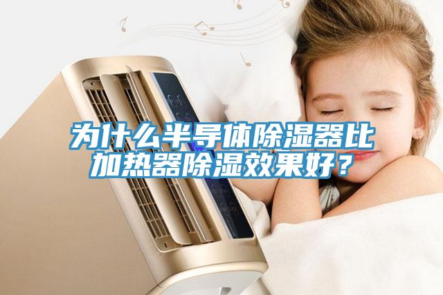 为什么半导体除湿器比加热器除湿效果好？