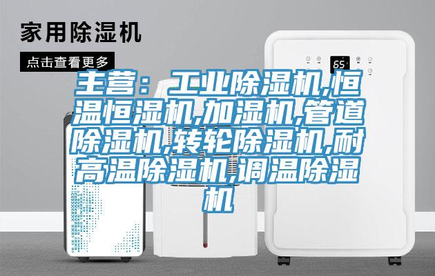 主营：工业除湿机,恒温恒湿机,加湿机,管道除湿机,转轮除湿机,耐高温除湿机,调温除湿机
