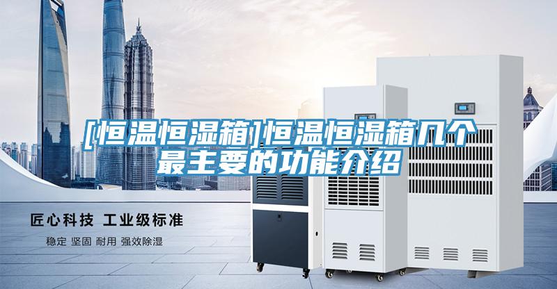 [恒温恒湿箱]恒温恒湿箱几个最主要的功能介绍