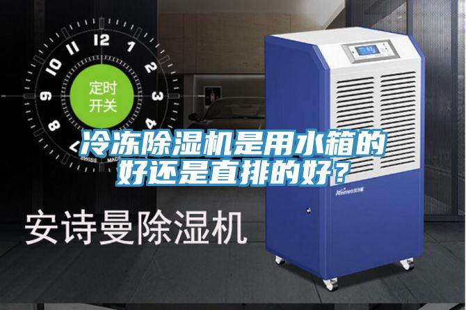 冷冻除湿机是用水箱的好还是直排的好？