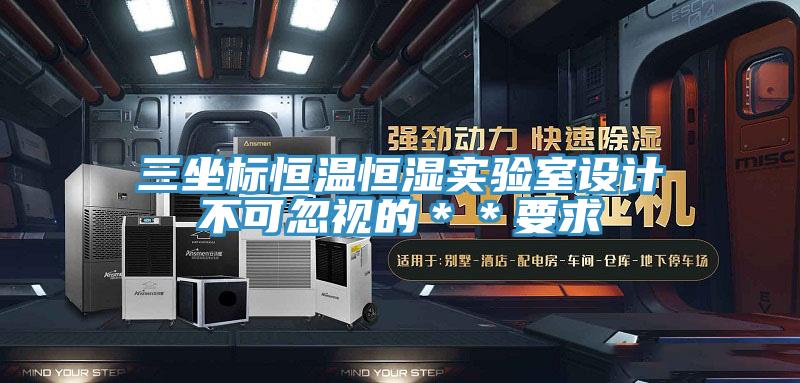 三坐标恒温恒湿实验室设计不可忽视的＊＊要求
