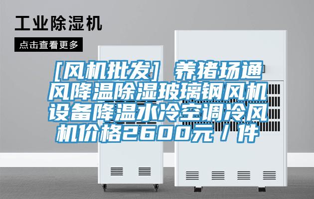[风机批发] 养猪场通风降温除湿玻璃钢风机设备降温水冷空调冷风机价格2600元／件