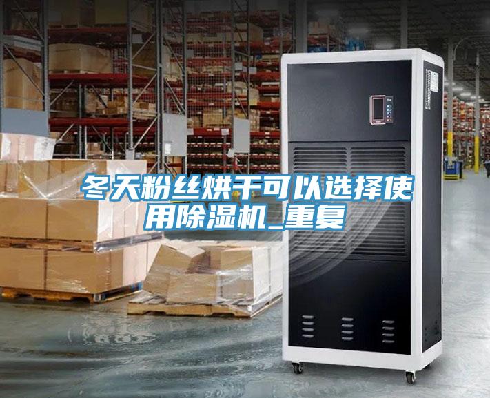 冬天粉丝烘干可以选择使用除湿机_重复
