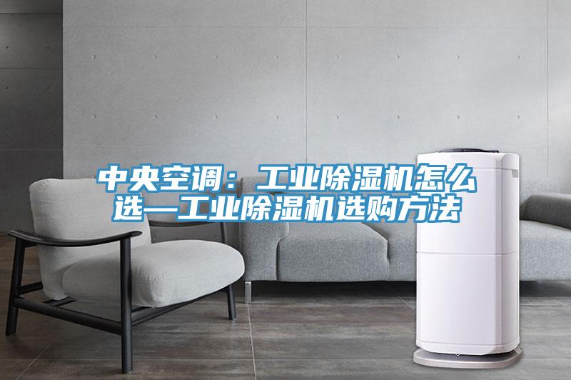 中央空调：工业除湿机怎么选—工业除湿机选购方法