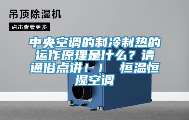 中央空调的制冷制热的运作原理是什么？请通俗点讲！！ 恒温恒湿空调