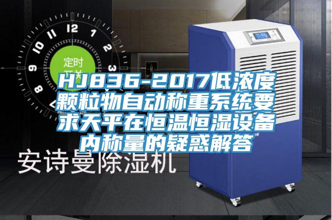 HJ836-2017低浓度颗粒物自动称重系统要求天平在恒温恒湿设备内称量的疑惑解答