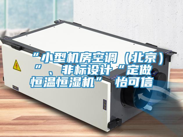 “小型机房空调（北京）”、非标设计“定做恒温恒湿机”★怡可信