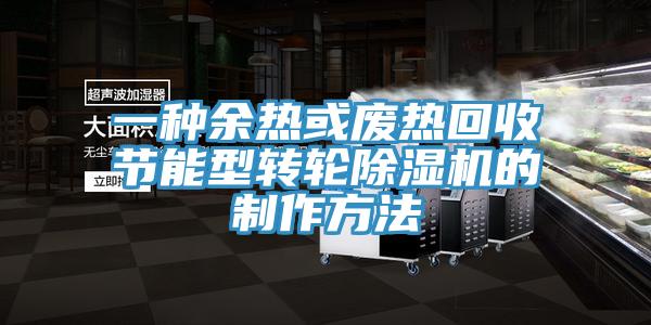 一种余热或废热回收节能型转轮除湿机的制作方法