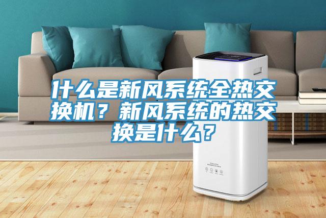 什么是新风系统全热交换机？新风系统的热交换是什么？