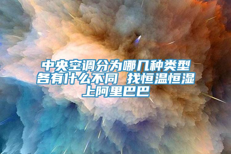 中央空调分为哪几种类型各有什么不同 找恒温恒湿上阿里巴巴
