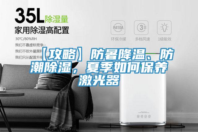 【攻略】防暑降温、防潮除湿，夏季如何保养激光器