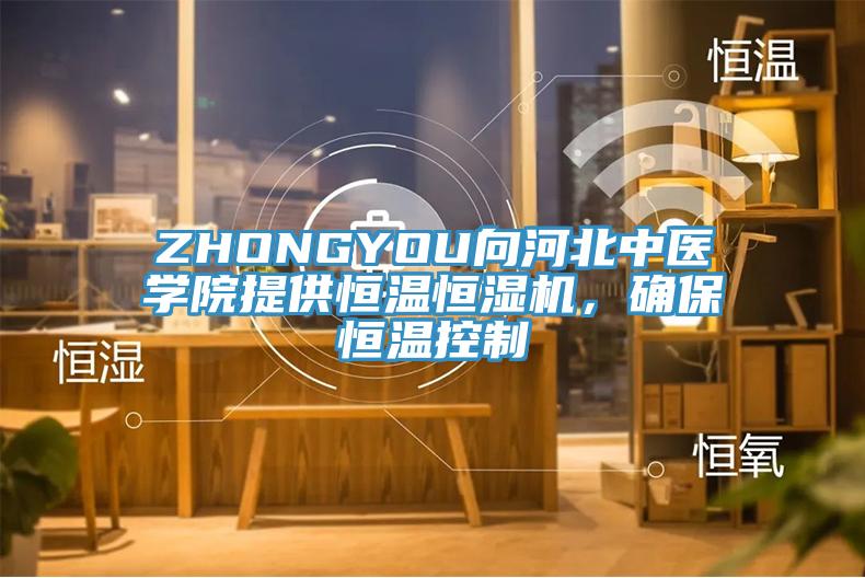 ZHONGYOU向河北中医学院提供恒温恒湿机，确保恒温控制
