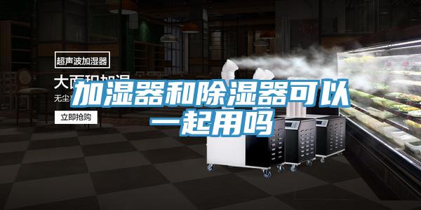 加湿器和除湿器可以一起用吗