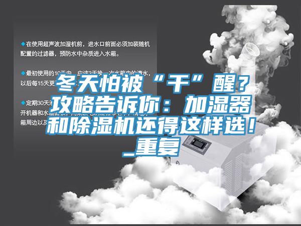 冬天怕被“干”醒？攻略告诉你：加湿器和除湿机还得这样选！_重复