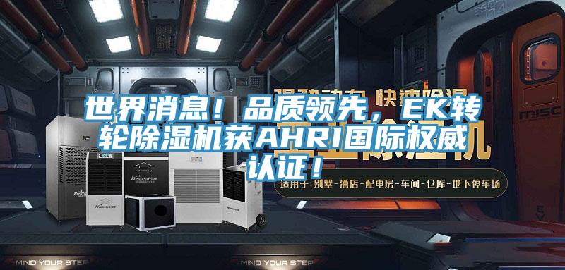 世界消息！品质领先，EK转轮除湿机获AHRI国际权威认证！
