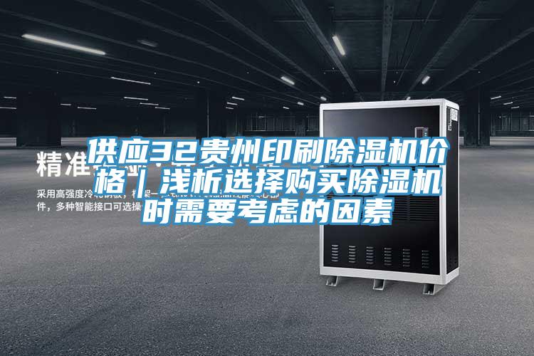 供应32贵州印刷除湿机价格｜浅析选择购买除湿机时需要考虑的因素