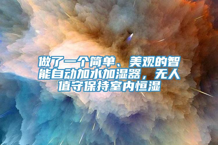 做了一个简单、美观的智能自动加水加湿器，无人值守保持室内恒湿