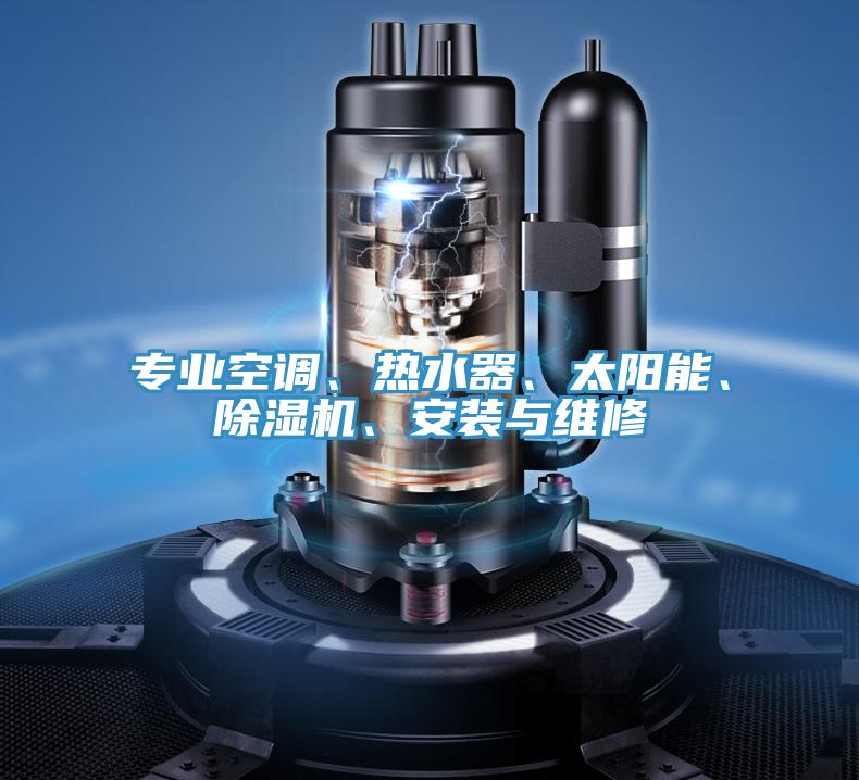 专业空调、热水器、太阳能、除湿机、安装与维修