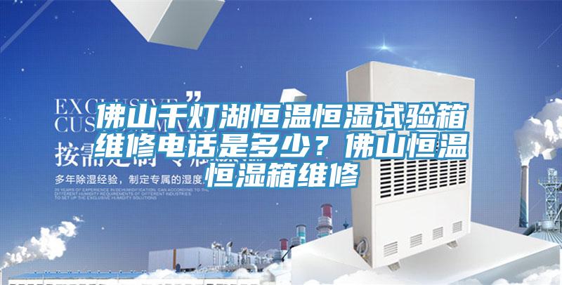 佛山千灯湖恒温恒湿试验箱维修电话是多少？佛山恒温恒湿箱维修
