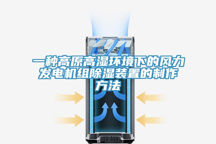一种高原高湿环境下的风力发电机组除湿装置的制作方法