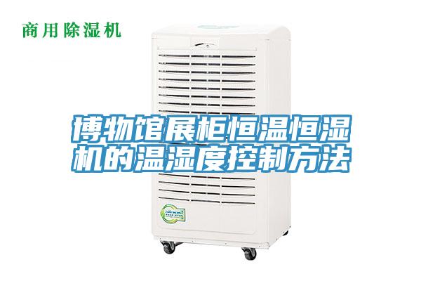 博物馆展柜恒温恒湿机的温湿度控制方法