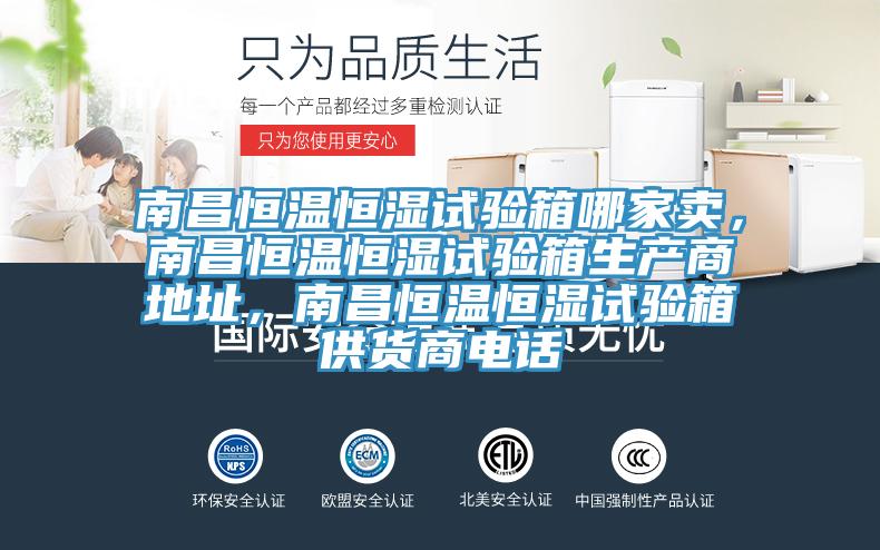 南昌恒温恒湿试验箱哪家卖，南昌恒温恒湿试验箱生产商地址，南昌恒温恒湿试验箱供货商电话
