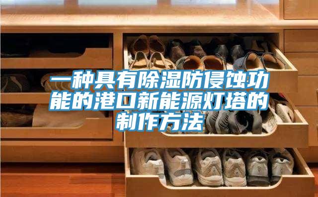一种具有除湿防侵蚀功能的港口新能源灯塔的制作方法