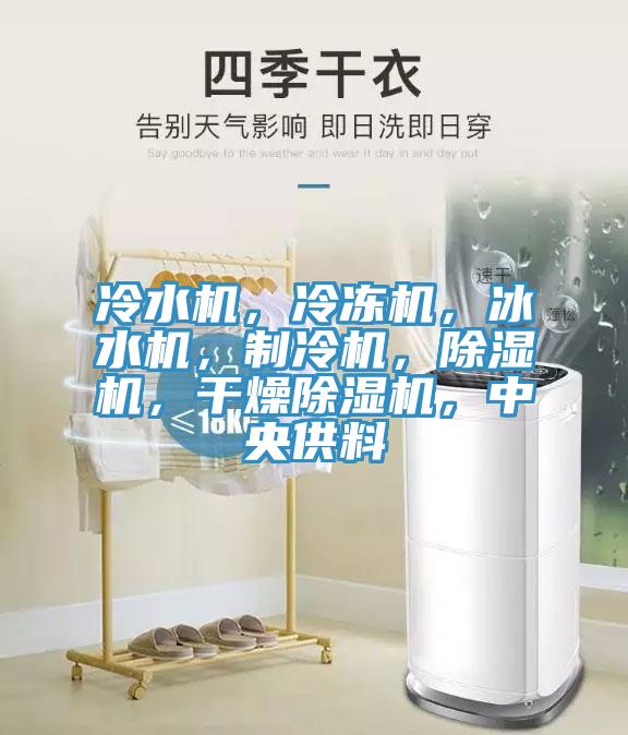 冷水机，冷冻机，冰水机，制冷机，除湿机，干燥除湿机，中央供料