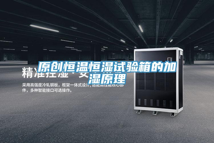 原创恒温恒湿试验箱的加湿原理