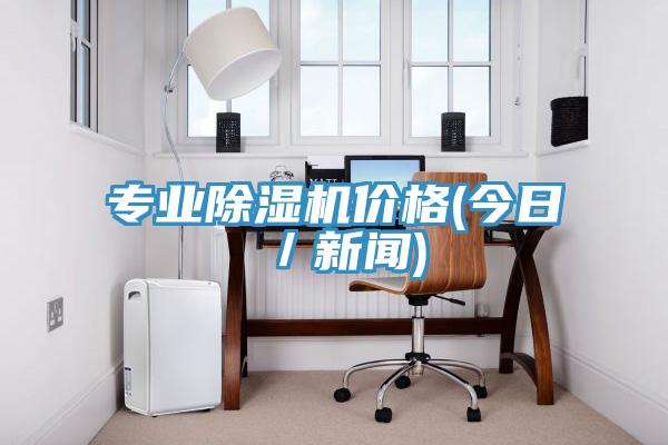 专业除湿机价格(今日／新闻)