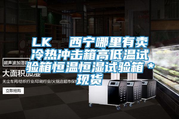 LK  西宁哪里有卖冷热冲击箱高低温试验箱恒温恒湿试验箱＊现货