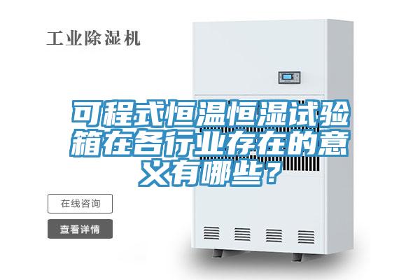 可程式恒温恒湿试验箱在各行业存在的意义有哪些？