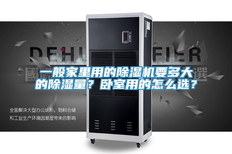 一般家里用的除湿机要多大的除湿量？卧室用的怎么选？