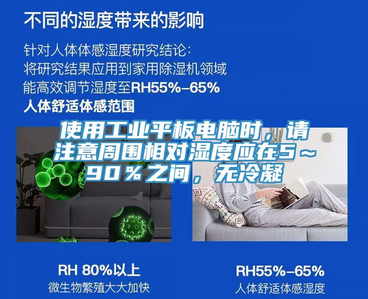 使用工业平板电脑时，请注意周围相对湿度应在5～90％之间，无冷凝