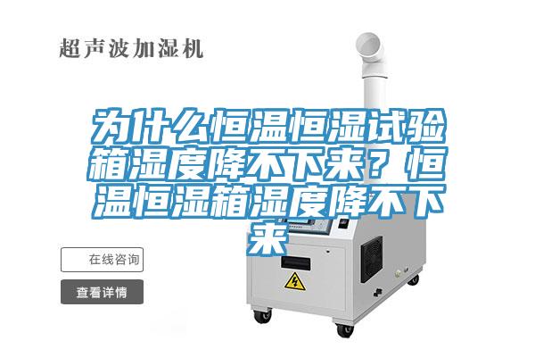为什么恒温恒湿试验箱湿度降不下来？恒温恒湿箱湿度降不下来