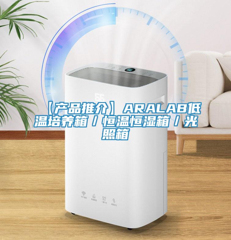 【产品推介】ARALAB低温培养箱／恒温恒湿箱／光照箱