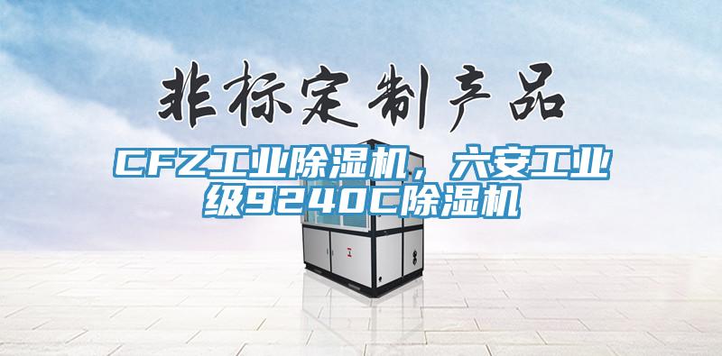 CFZ工业除湿机，六安工业级9240C除湿机