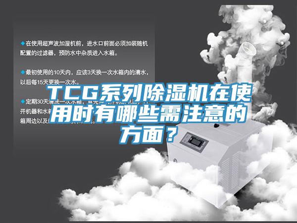 TCG系列除湿机在使用时有哪些需注意的方面？